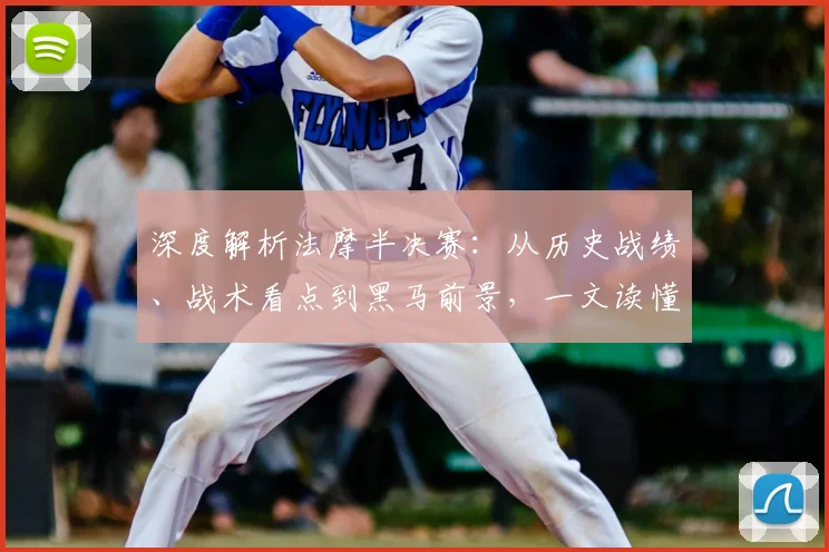 深度解析法摩半决赛：从历史战绩、战术看点到黑马前景，一文读懂胜负关键