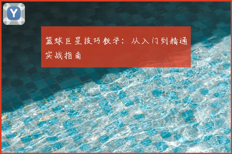 篮球巨星技巧教学：从入门到精通实战指南