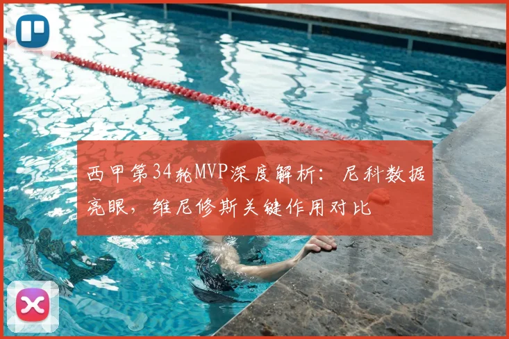 西甲第34轮MVP深度解析：尼科数据亮眼，维尼修斯关键作用对比